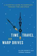 Time Travel And Warp Drives: A Scientific Guide To Shortcuts Through Time And Space