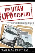 Utah Ufo Display: A Scientist Brings Reason And Logic To Over 400 Ufo Sightings In Utah's Uintah Basin