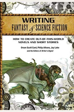 Writing Fantasy & Science Fiction: How To Create Out-Of-This-World Novels And Short Stories Writing Fantasy & Science Fiction: How To Create Out-Of-This-World Novels And Short Stories