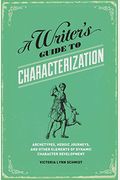 A Writer's Guide To Characterization: Archetypes, Heroic Journeys, And Other Elements Of Dynamic Character Development
