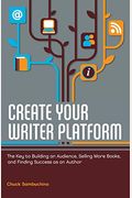 Create Your Writer Platform: The Key To Building An Audience, Selling More Books, And Finding Success As An A Uthor