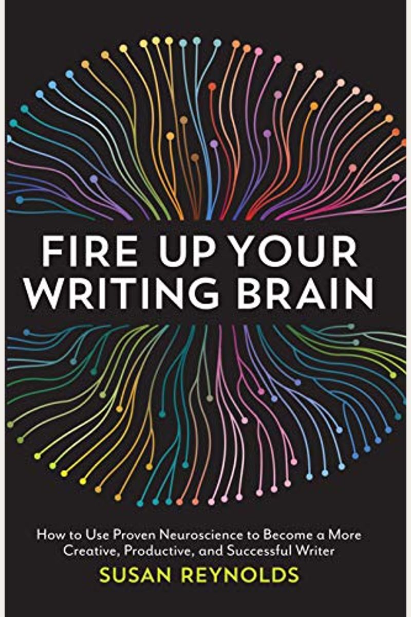 Fire Up Your Writing Brain: How To Use Proven Neuroscience To Become A More Creative, Productive, And Succes Sful Writer