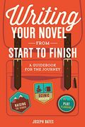 Writing Your Novel From Start To Finish: A Guidebook For The Journey