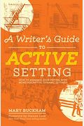 A Writer's Guide To Active Setting: How To Enhance Your Fiction With More Descriptive, Dynamic Settings