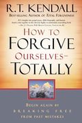 How To Forgive Ourselves Totally: Begin Again By Breaking Free From Past Mistakes