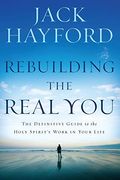 Rebuilding The Real You: The Definitive Guide To The Holy Spirit's Work In Your Life