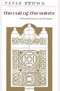 The Cult of the Saints: Its Rise and Function in Latin Christianity (The Haskell Lectures on History of Religions)