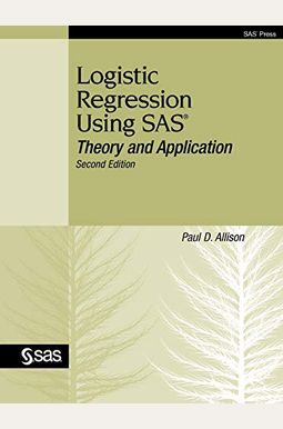Logistic Regression Using Sas: Theory And Application, Second Edition Logistic Regression Using Sas: Theory And Application, Second Edition