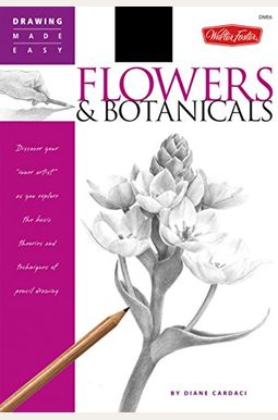 Flowers & Botanicals: Discover Your 'Inner Artist' As You Explore The Basic Theories And Techniques Of Pencil Drawing Flowers & Botanicals: Discover Your 'Inner Artist' As You Explore The Basic Theories And Techniques Of Pencil Drawing