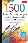 1,500 Color Mixing Recipes For Oil, Acrylic & Watercolor: Achieve Precise Color When Painting Landscapes, Portraits, Still Lifes, And More