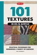 101 Textures In Oil & Acrylic: Practical Techniques For Rendering A Variety Of Surfaces