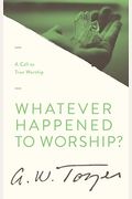 Whatever Happened To Worship?: A Call To True Worship