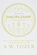 Discipleship: What It Truly Means To Be A Christian--Collected Insights From A. W. Tozer
