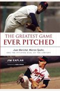 The Greatest Game Ever Pitched: Juan Marichal, Warren Spahn, And The Pitching Duel Of The Century