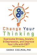 Change Your Thinking: Overcome Stress, Anxiety, And Depression, And Improve Your Life With Cbt
