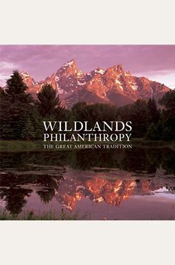 Wildlands Philanthropy: The Great American Tradition Wildlands Philanthropy: The Great American Tradition