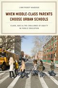 When Middle-Class Parents Choose Urban Schools: Class, Race, And The Challenge Of Equity In Public Education