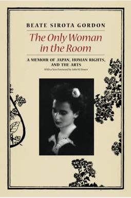 The Only Woman In The Room: A Memoir Of Japan, Human Rights, And The Arts The Only Woman In The Room: A Memoir Of Japan, Human Rights, And The Arts