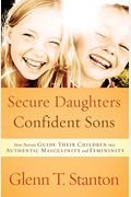 Secure Daughters, Confident Sons: How Parents Guide Their Children Into Authentic Masculinity And Femininity