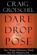 Dare to Drop the Pose: Ten Things Christians Think But Are Afraid to Say