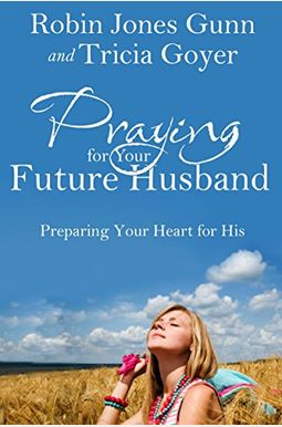 Praying For Your Future Husband: Preparing Your Heart For His Praying For Your Future Husband: Preparing Your Heart For His