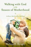 Walking With God In The Season Of Motherhood: An Eleven-Week Devotional Bible Study