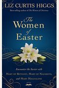The Women Of Easter: Encounter The Savior With Mary Of Bethany, Mary Of Nazareth, And Mary Magdalene