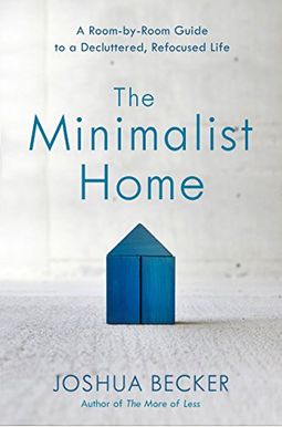 The Minimalist Home: A Room-By-Room Guide To A Decluttered, Refocused Life The Minimalist Home: A Room-By-Room Guide To A Decluttered, Refocused Life