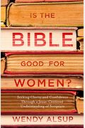 Is The Bible Good For Women?: Seeking Clarity And Confidence Through A Jesus-Centered Understanding Of Scripture