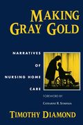 Making Gray Gold: Narratives Of Nursing Home Care (Women In Culture And Society)