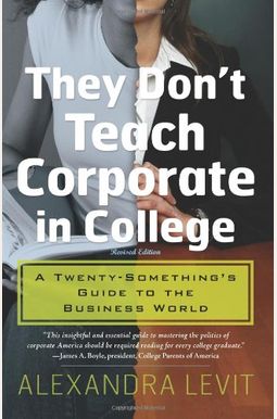 They Don't Teach Corporate In College: A Twenty-Something's Guide To The Business World They Don't Teach Corporate In College: A Twenty-Something's Guide To The Business World