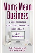 Moms Mean Business: A Guide to Creating a Successful Company and Happy Life as a Mom Entrepreneur