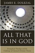 All That Is In God: Evangelical Theology And The Challenge Of Classical Christian Theism