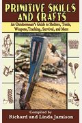Primitive Skills And Crafts: An Outdoorsman's Guide To Shelters, Tools, Weapons, Tracking, Survival, And More