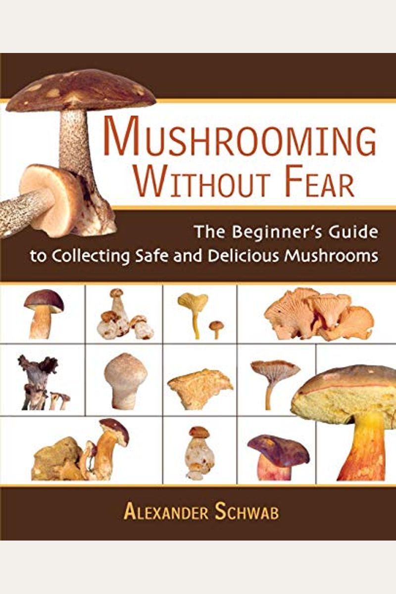 Mushrooming Without Fear: The Beginner's Guide To Collecting Safe And Delicious Mushrooms