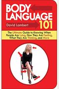 Body Language 101: The Ultimate Guide To Knowing When People Are Lying, How They Are Feeling, What They Are Thinking, And More