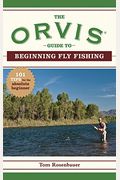 The Orvis Guide To Beginning Fly Fishing: 101 Tips For The Absolute Beginner