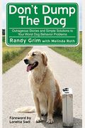 Don't Dump The Dog: Outrageous Stories And Simple Solutions To Your Worst Dog Behavior Problems