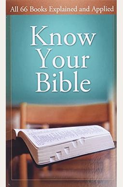 Know Your Bible: All 66 Books Explained and Applied Know Your Bible: All 66 Books Explained and Applied