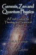 Genesis, Zen And Quantum Physics - A Fresh Look At The Theology And Science Of Creation