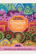 Beyond The Square Crochet Motifs: 144 Circles, Hexagons, Triangles, Squares, And Other Unexpected Shapes