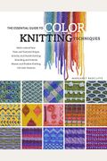 The Essential Guide To Color Knitting Techniques: Multicolor Yarns, Plain And Textured Stripes, Entrelac And Double Knitting, Stranding And Intarsia,