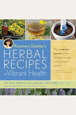 Rosemary Gladstar's Herbal Recipes For Vibrant Health: 175 Teas, Tonics, Oils, Salves, Tinctures, And Other Natural Remedies For The Entire Family Rosemary Gladstar's Herbal Recipes For Vibrant Health: 175 Teas, Tonics, Oils, Salves, Tinctures, And Other Natural Remedies For The Entire Family