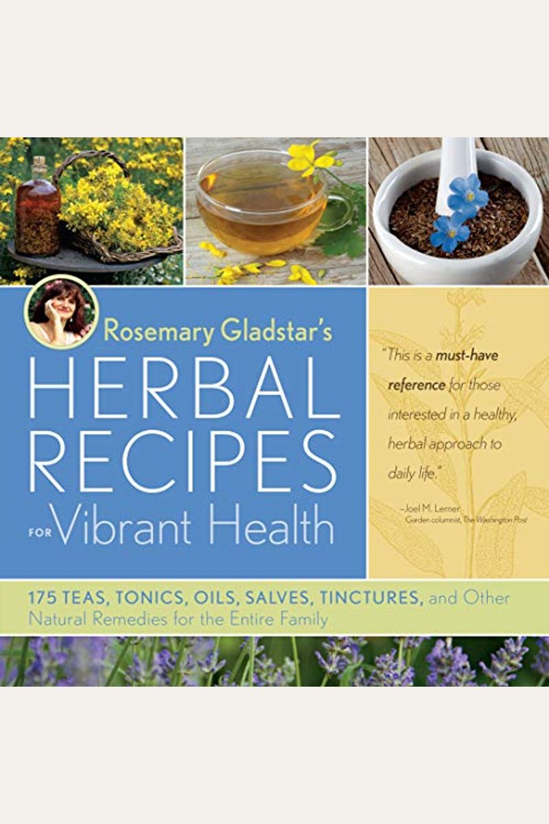Rosemary Gladstar's Herbal Recipes For Vibrant Health: 175 Teas, Tonics, Oils, Salves, Tinctures, And Other Natural Remedies For The Entire Family