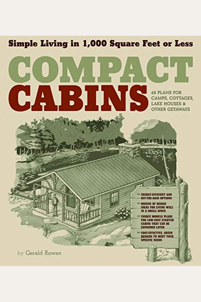 Compact Cabins: Simple Living In 1000 Square Feet Or Less; 62 Plans For Camps, Cottages, Lake Houses, And Other Getaways