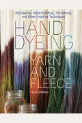 Hand Dyeing Yarn And Fleece: Dip-Dyeing, Hand-Painting, Tie-Dyeing, And Other Creative Techniques