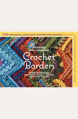 Around The Corner Crochet Borders: 150 Colorful, Creative Edging Designs With Charts & Instructions For Turning The Corner Perfectly Every Time Around The Corner Crochet Borders: 150 Colorful, Creative Edging Designs With Charts & Instructions For Turning The Corner Perfectly Every Time