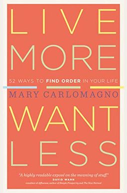 Live More, Want Less: 52 Ways To Find Order In Your Life Live More, Want Less: 52 Ways To Find Order In Your Life