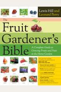 The Fruit Gardener's Bible: A Complete Guide To Growing Fruits And Nuts In The Home Garden