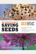 The Complete Guide To Saving Seeds: 322 Vegetables, Herbs, Fruits, Flowers, Trees, And Shrubs